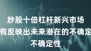 炒股十倍杠杆新兴市场没有反映出未来潜在的不确定性