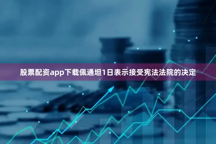股票配资app下载佩通坦1日表示接受宪法法院的决定