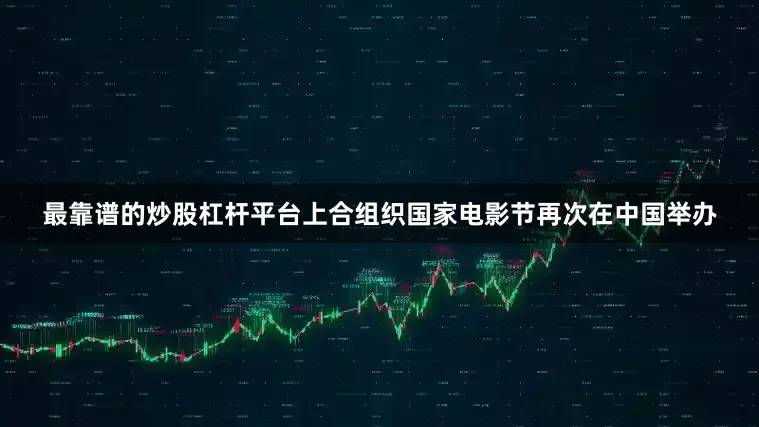 最靠谱的炒股杠杆平台上合组织国家电影节再次在中国举办