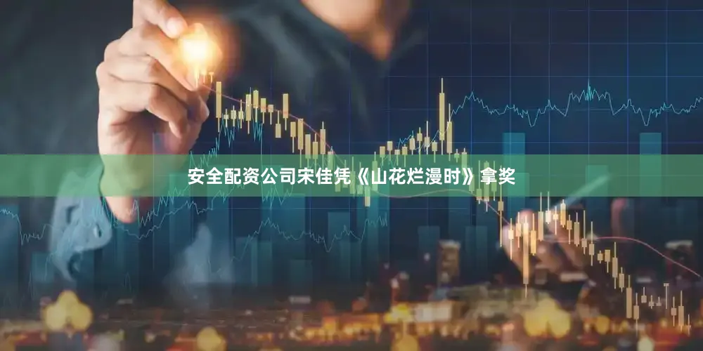 安全配资公司宋佳凭《山花烂漫时》拿奖