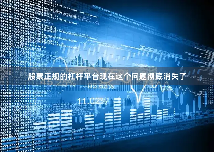 股票正规的杠杆平台现在这个问题彻底消失了