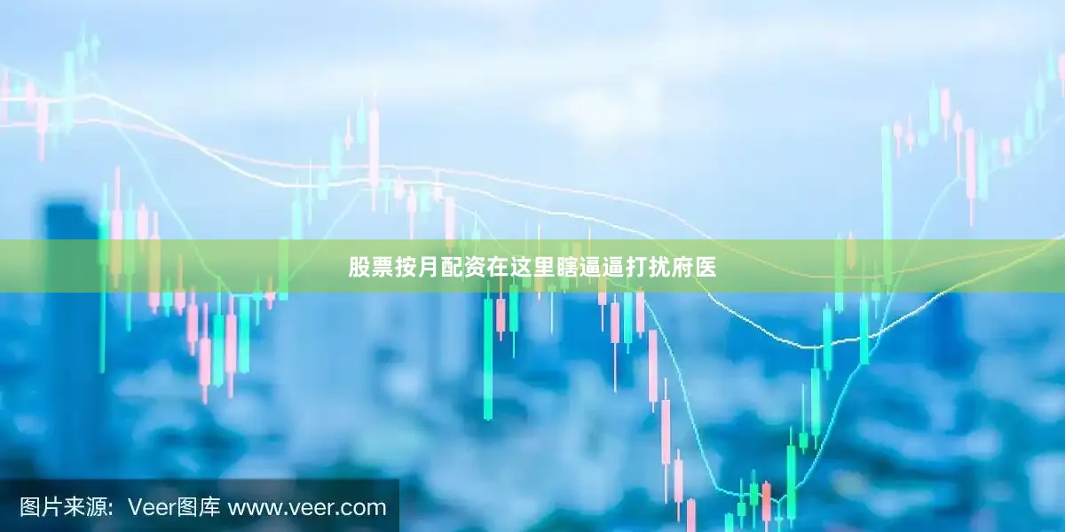 股票按月配资在这里瞎逼逼打扰府医