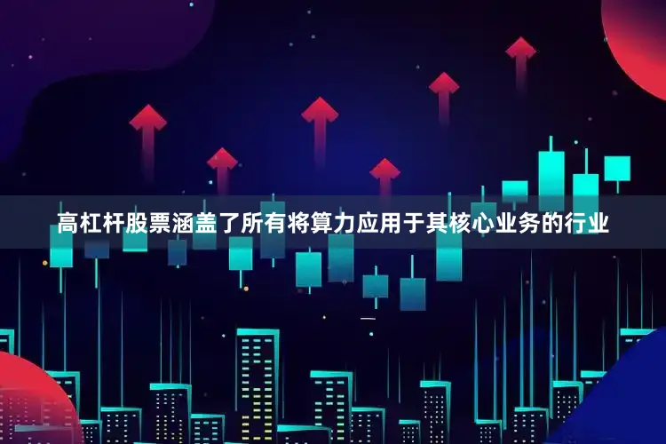高杠杆股票涵盖了所有将算力应用于其核心业务的行业