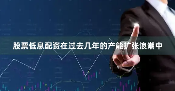 股票低息配资在过去几年的产能扩张浪潮中