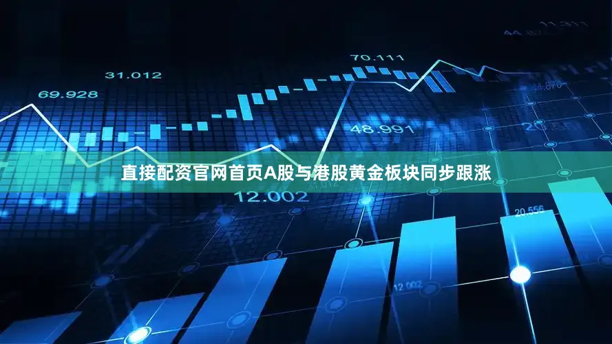 直接配资官网首页A股与港股黄金板块同步跟涨